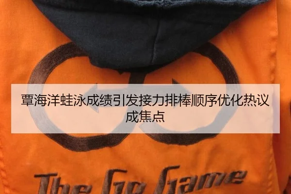 覃海洋蛙泳成绩引发接力排棒顺序优化热议成焦点