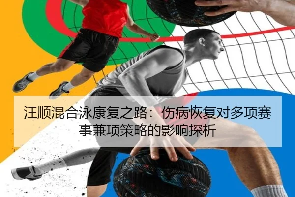 汪顺混合泳康复之路：伤病恢复对多项赛事兼项策略的影响探析